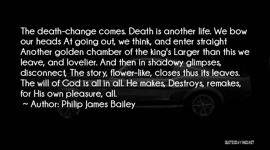 Philip James Bailey Quotes: The Death-change Comes. Death Is Another Life. We Bow Our Heads At Going Out, We Think, And Enter Straight Another
