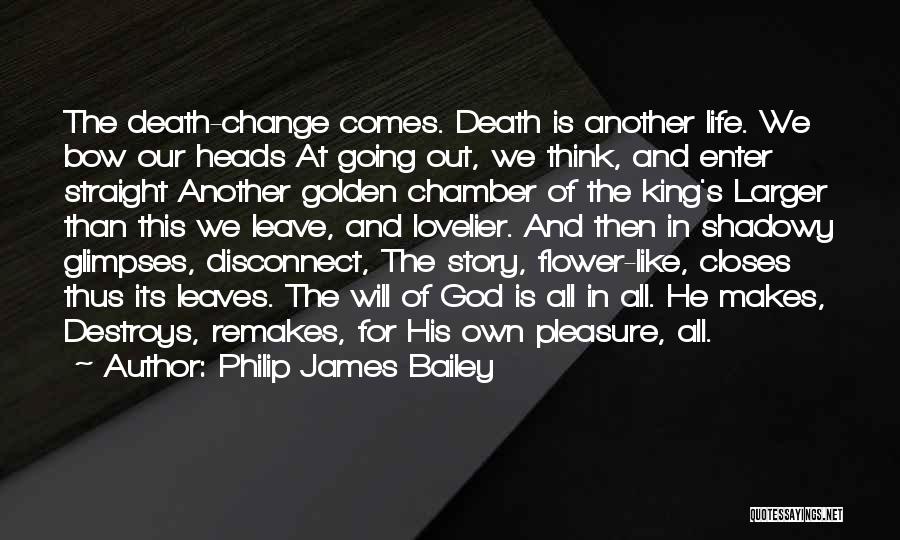 Philip James Bailey Quotes: The Death-change Comes. Death Is Another Life. We Bow Our Heads At Going Out, We Think, And Enter Straight Another