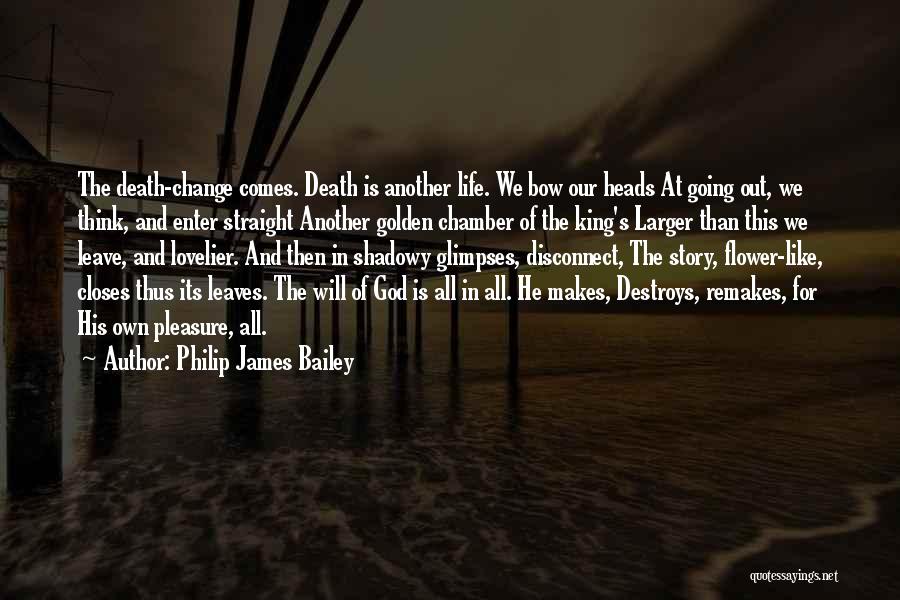 Philip James Bailey Quotes: The Death-change Comes. Death Is Another Life. We Bow Our Heads At Going Out, We Think, And Enter Straight Another