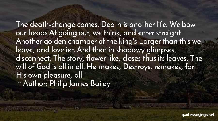 Philip James Bailey Quotes: The Death-change Comes. Death Is Another Life. We Bow Our Heads At Going Out, We Think, And Enter Straight Another