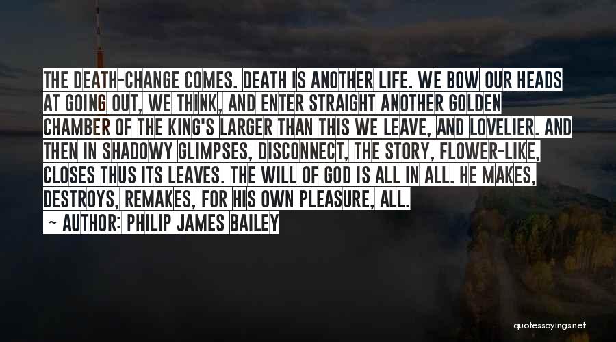 Philip James Bailey Quotes: The Death-change Comes. Death Is Another Life. We Bow Our Heads At Going Out, We Think, And Enter Straight Another