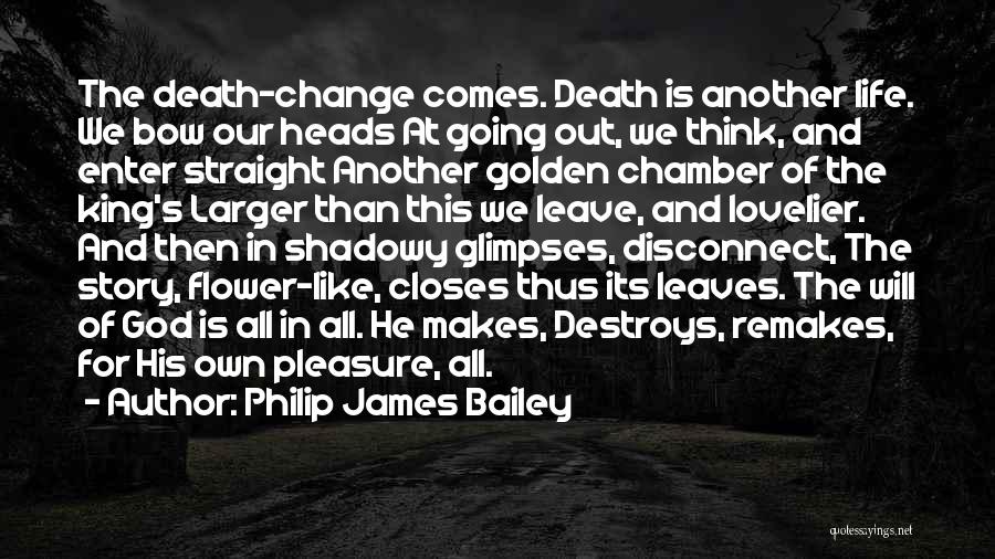 Philip James Bailey Quotes: The Death-change Comes. Death Is Another Life. We Bow Our Heads At Going Out, We Think, And Enter Straight Another