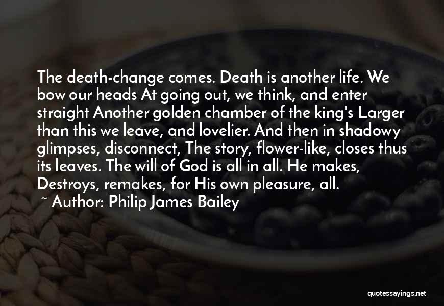Philip James Bailey Quotes: The Death-change Comes. Death Is Another Life. We Bow Our Heads At Going Out, We Think, And Enter Straight Another