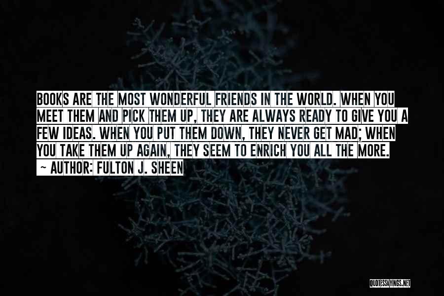 Fulton J. Sheen Quotes: Books Are The Most Wonderful Friends In The World. When You Meet Them And Pick Them Up, They Are Always