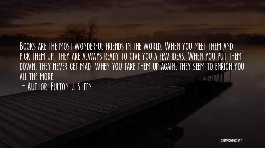 Fulton J. Sheen Quotes: Books Are The Most Wonderful Friends In The World. When You Meet Them And Pick Them Up, They Are Always