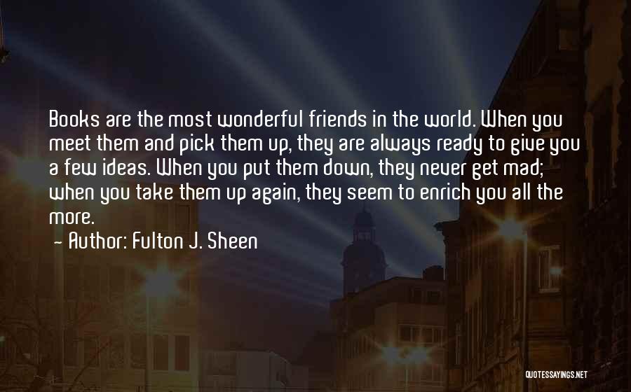 Fulton J. Sheen Quotes: Books Are The Most Wonderful Friends In The World. When You Meet Them And Pick Them Up, They Are Always
