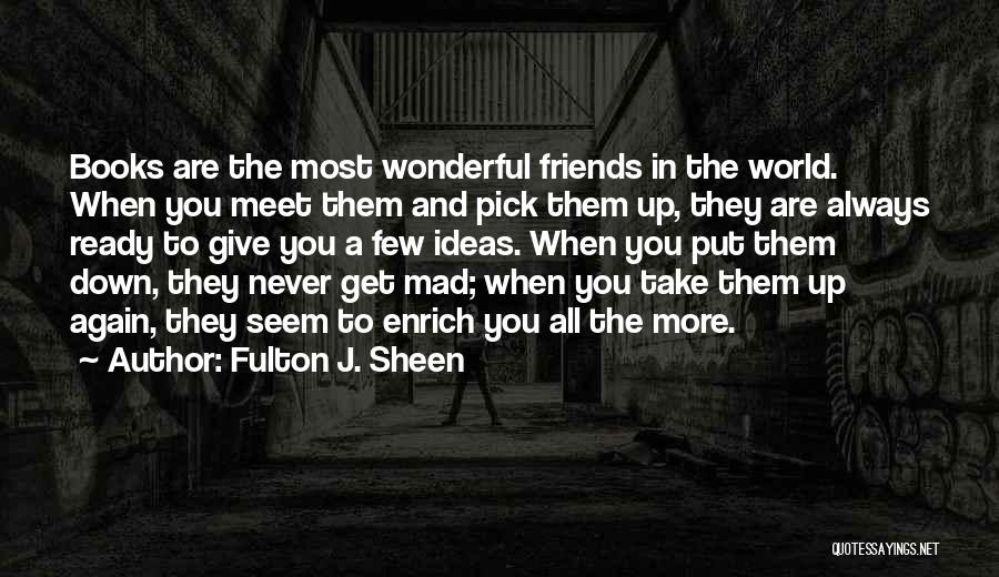 Fulton J. Sheen Quotes: Books Are The Most Wonderful Friends In The World. When You Meet Them And Pick Them Up, They Are Always