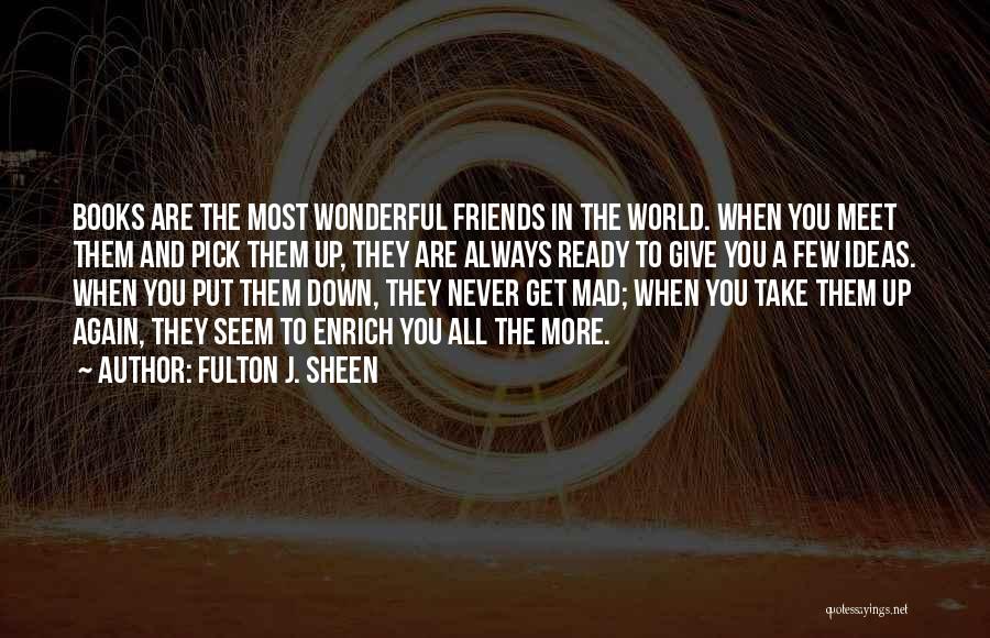 Fulton J. Sheen Quotes: Books Are The Most Wonderful Friends In The World. When You Meet Them And Pick Them Up, They Are Always