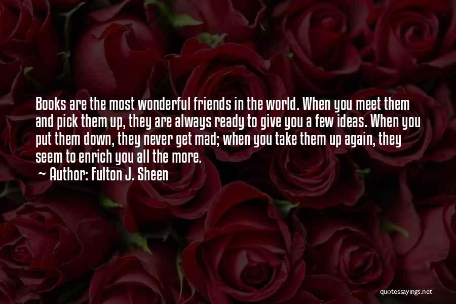 Fulton J. Sheen Quotes: Books Are The Most Wonderful Friends In The World. When You Meet Them And Pick Them Up, They Are Always