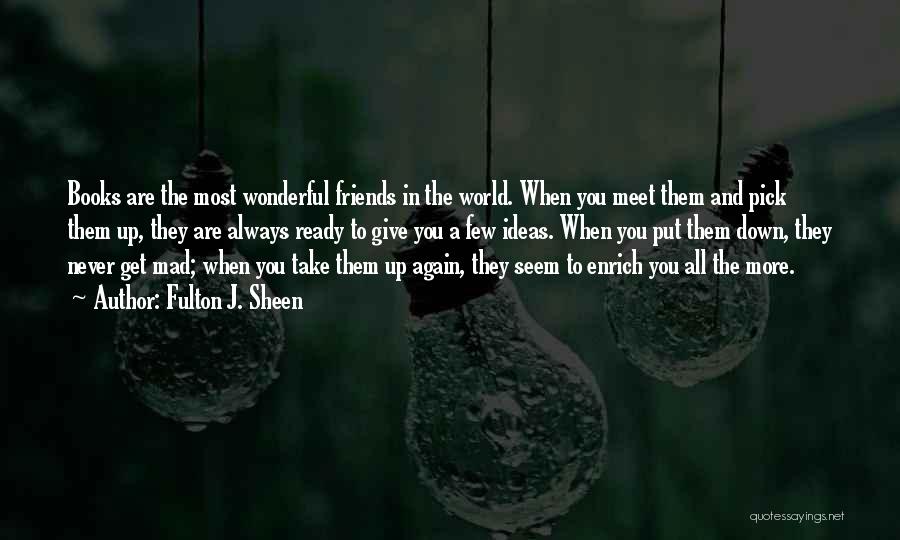 Fulton J. Sheen Quotes: Books Are The Most Wonderful Friends In The World. When You Meet Them And Pick Them Up, They Are Always