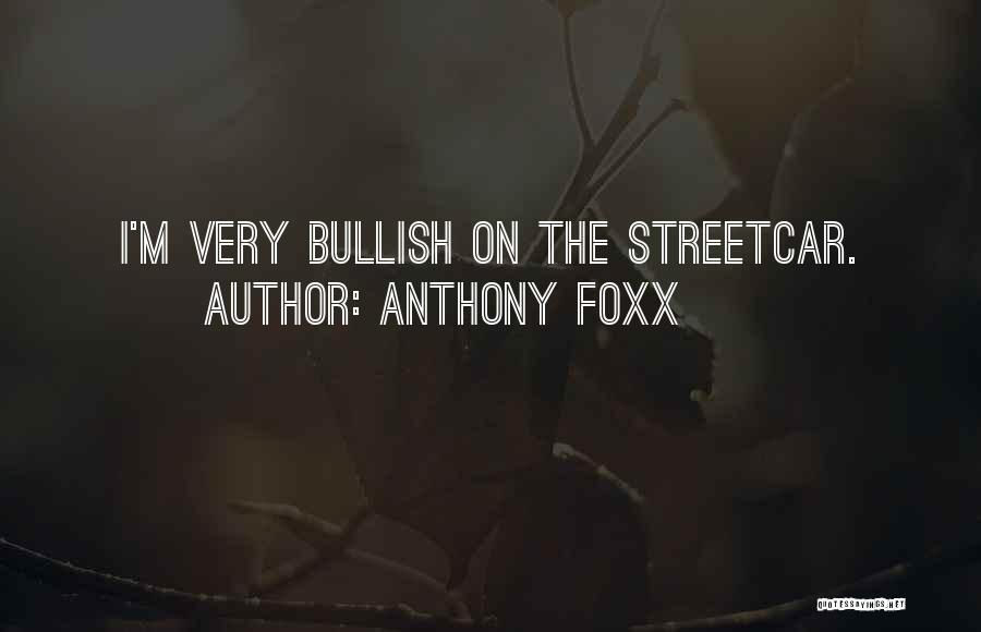 Anthony Foxx Quotes: I'm Very Bullish On The Streetcar.