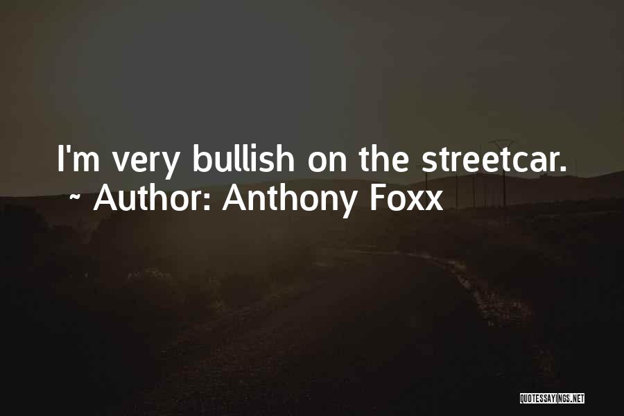 Anthony Foxx Quotes: I'm Very Bullish On The Streetcar.