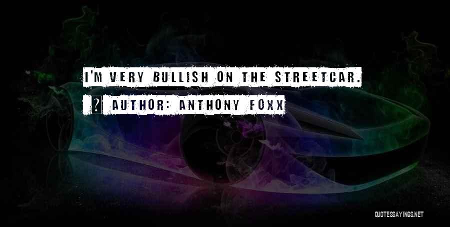 Anthony Foxx Quotes: I'm Very Bullish On The Streetcar.