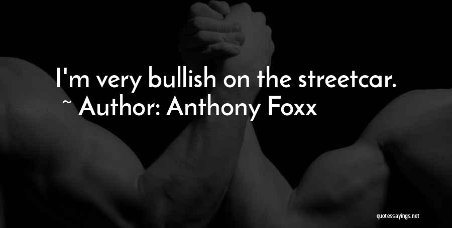 Anthony Foxx Quotes: I'm Very Bullish On The Streetcar.