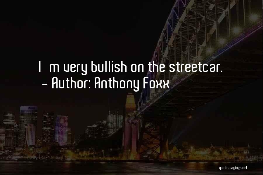 Anthony Foxx Quotes: I'm Very Bullish On The Streetcar.