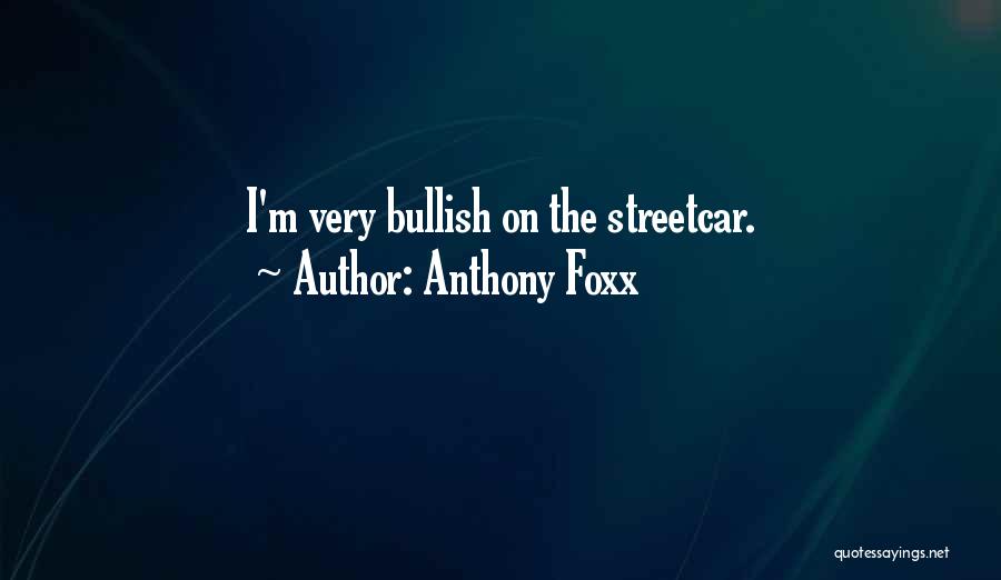 Anthony Foxx Quotes: I'm Very Bullish On The Streetcar.