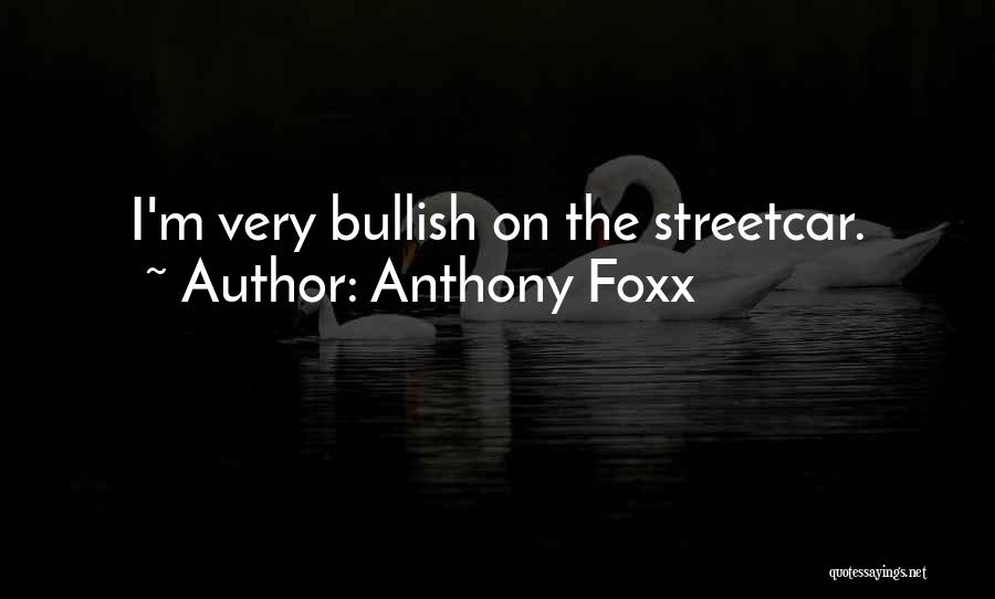 Anthony Foxx Quotes: I'm Very Bullish On The Streetcar.