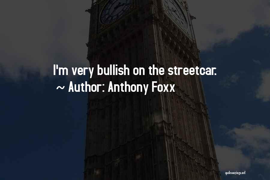 Anthony Foxx Quotes: I'm Very Bullish On The Streetcar.