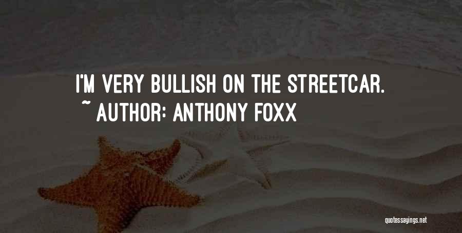 Anthony Foxx Quotes: I'm Very Bullish On The Streetcar.