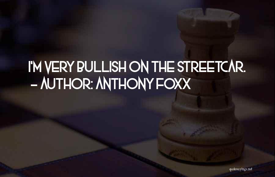 Anthony Foxx Quotes: I'm Very Bullish On The Streetcar.