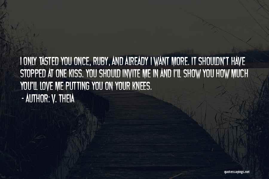 V. Theia Quotes: I Only Tasted You Once, Ruby, And Already I Want More. It Shouldn't Have Stopped At One Kiss. You Should
