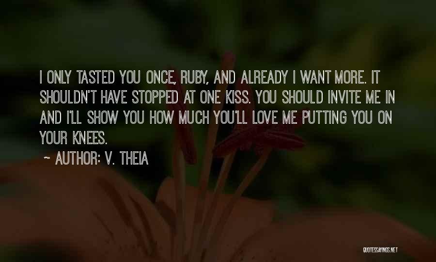 V. Theia Quotes: I Only Tasted You Once, Ruby, And Already I Want More. It Shouldn't Have Stopped At One Kiss. You Should