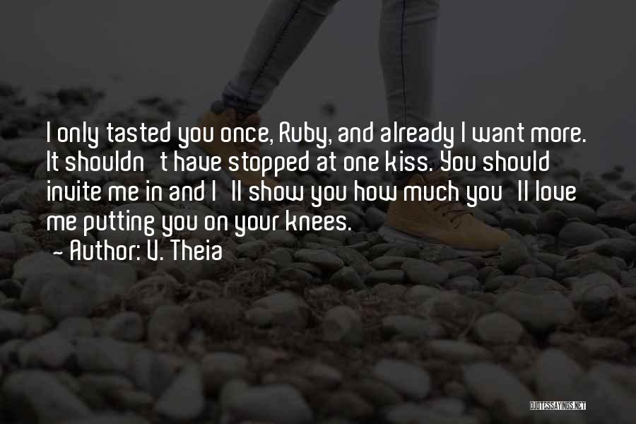 V. Theia Quotes: I Only Tasted You Once, Ruby, And Already I Want More. It Shouldn't Have Stopped At One Kiss. You Should