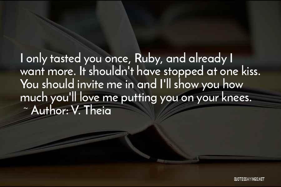 V. Theia Quotes: I Only Tasted You Once, Ruby, And Already I Want More. It Shouldn't Have Stopped At One Kiss. You Should