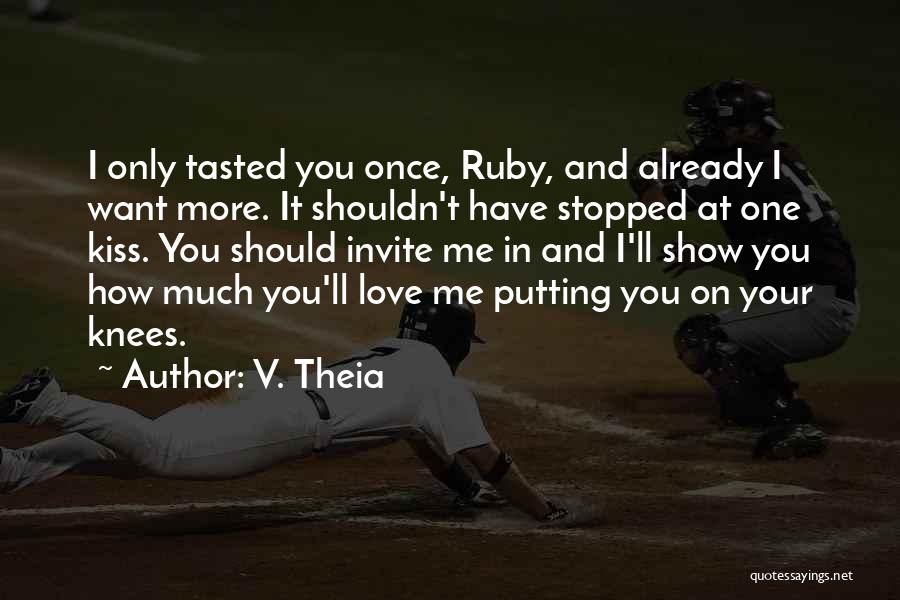 V. Theia Quotes: I Only Tasted You Once, Ruby, And Already I Want More. It Shouldn't Have Stopped At One Kiss. You Should