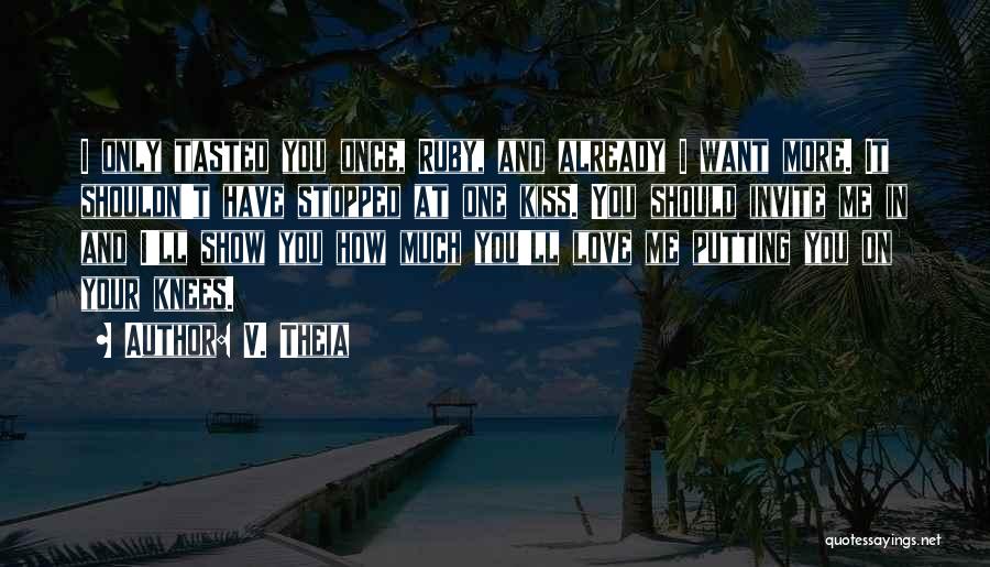 V. Theia Quotes: I Only Tasted You Once, Ruby, And Already I Want More. It Shouldn't Have Stopped At One Kiss. You Should