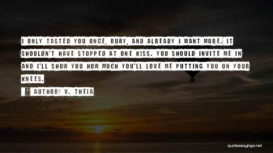 V. Theia Quotes: I Only Tasted You Once, Ruby, And Already I Want More. It Shouldn't Have Stopped At One Kiss. You Should