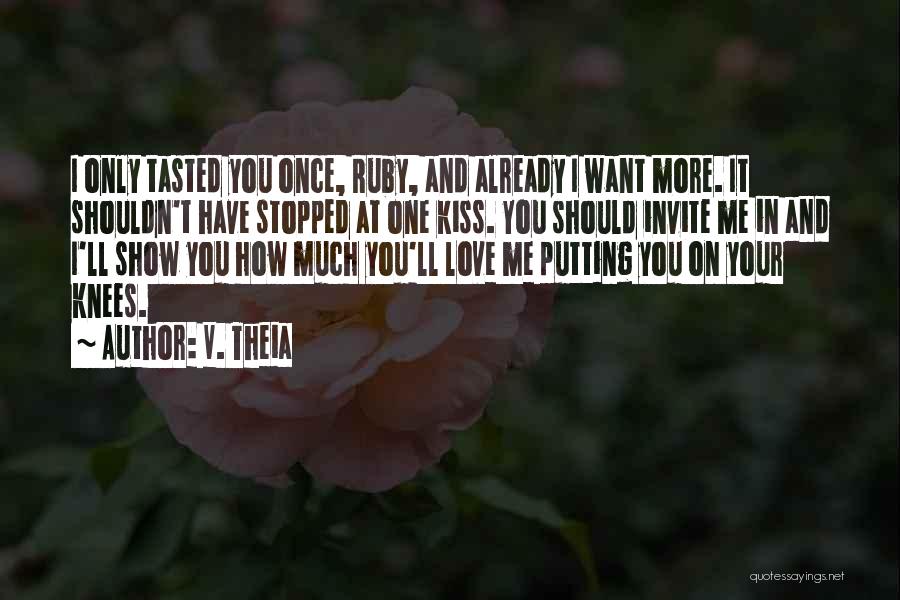 V. Theia Quotes: I Only Tasted You Once, Ruby, And Already I Want More. It Shouldn't Have Stopped At One Kiss. You Should