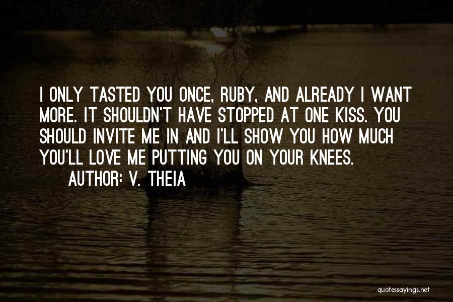 V. Theia Quotes: I Only Tasted You Once, Ruby, And Already I Want More. It Shouldn't Have Stopped At One Kiss. You Should