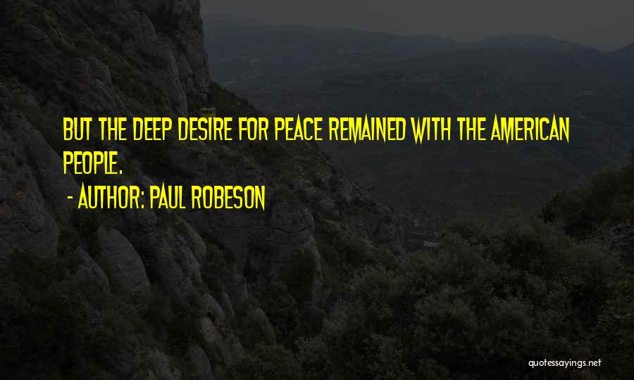 Paul Robeson Quotes: But The Deep Desire For Peace Remained With The American People.