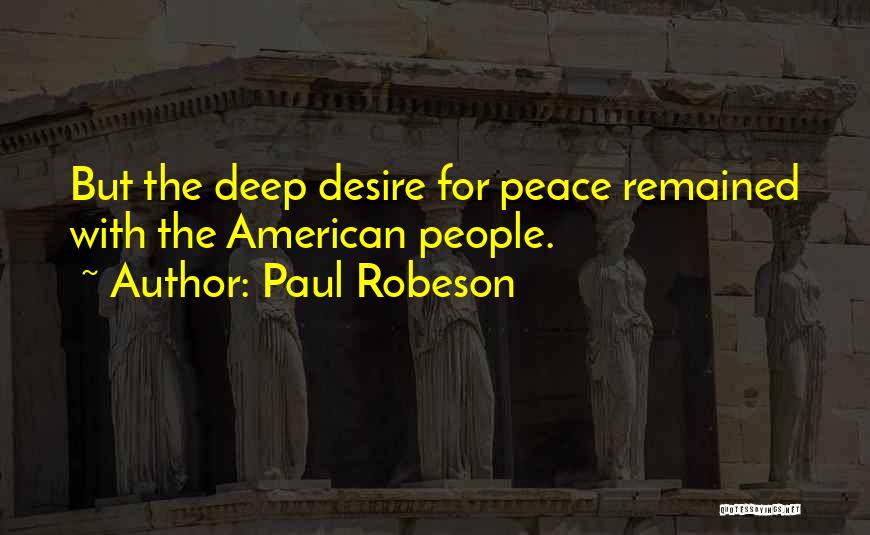 Paul Robeson Quotes: But The Deep Desire For Peace Remained With The American People.