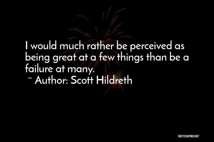 Scott Hildreth Quotes: I Would Much Rather Be Perceived As Being Great At A Few Things Than Be A Failure At Many.