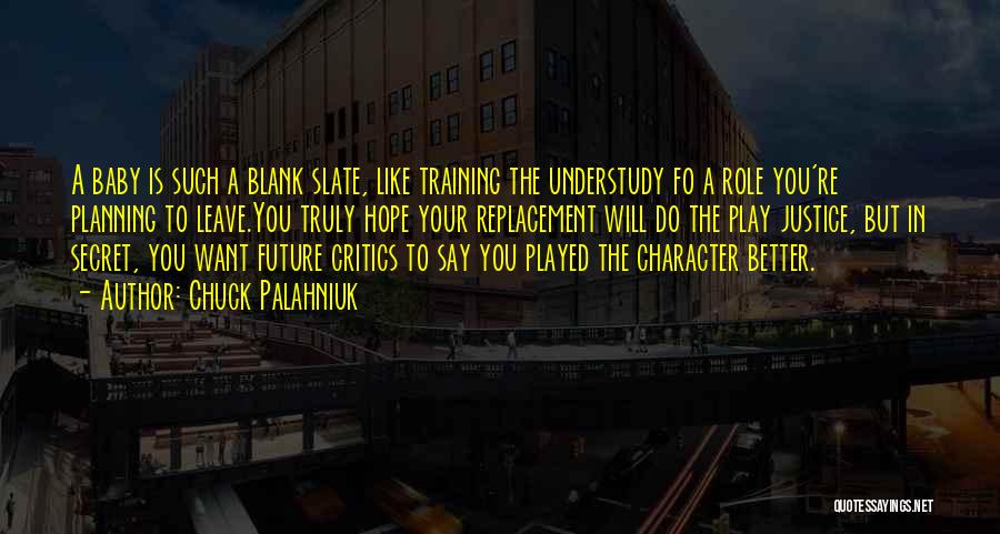 Chuck Palahniuk Quotes: A Baby Is Such A Blank Slate, Like Training The Understudy Fo A Role You're Planning To Leave.you Truly Hope