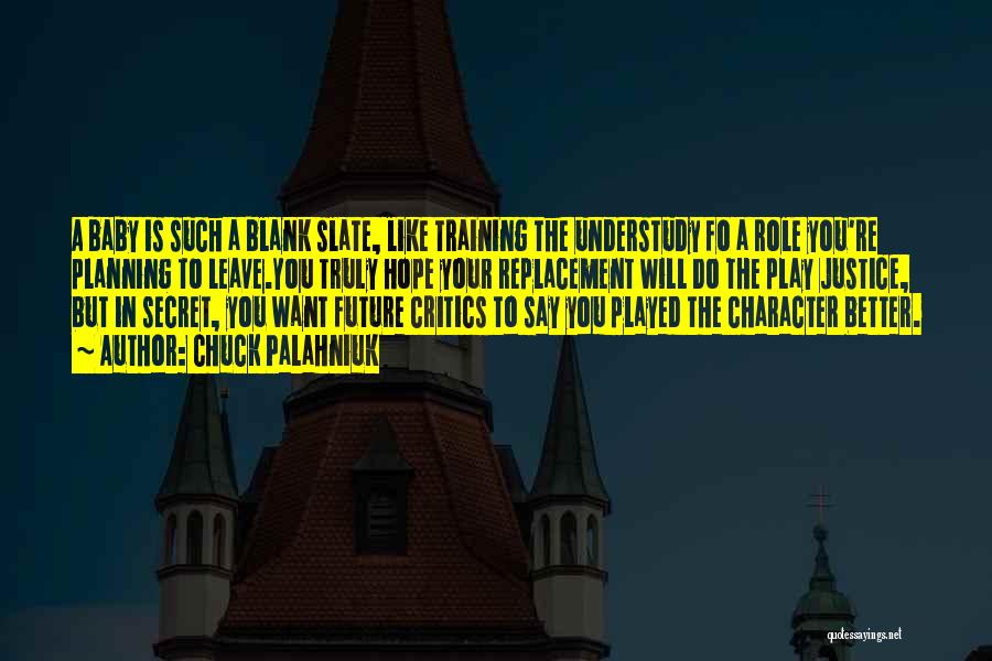 Chuck Palahniuk Quotes: A Baby Is Such A Blank Slate, Like Training The Understudy Fo A Role You're Planning To Leave.you Truly Hope