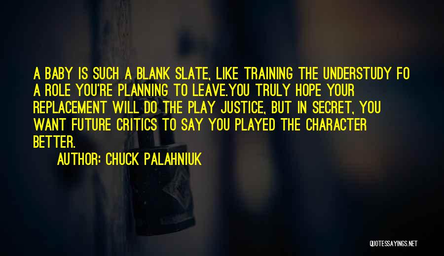 Chuck Palahniuk Quotes: A Baby Is Such A Blank Slate, Like Training The Understudy Fo A Role You're Planning To Leave.you Truly Hope