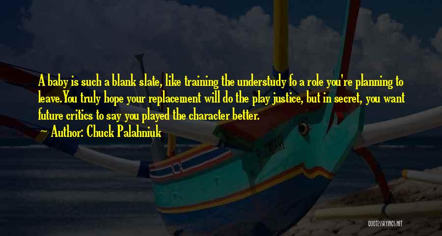Chuck Palahniuk Quotes: A Baby Is Such A Blank Slate, Like Training The Understudy Fo A Role You're Planning To Leave.you Truly Hope