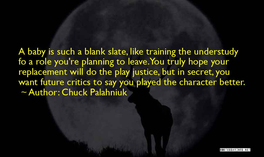 Chuck Palahniuk Quotes: A Baby Is Such A Blank Slate, Like Training The Understudy Fo A Role You're Planning To Leave.you Truly Hope
