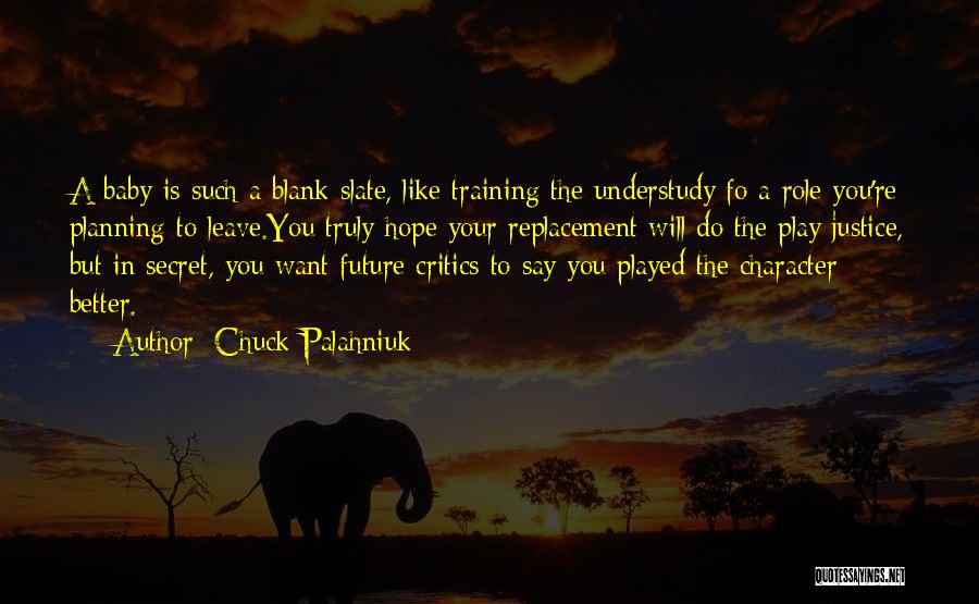 Chuck Palahniuk Quotes: A Baby Is Such A Blank Slate, Like Training The Understudy Fo A Role You're Planning To Leave.you Truly Hope