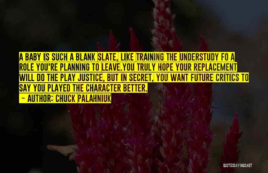 Chuck Palahniuk Quotes: A Baby Is Such A Blank Slate, Like Training The Understudy Fo A Role You're Planning To Leave.you Truly Hope