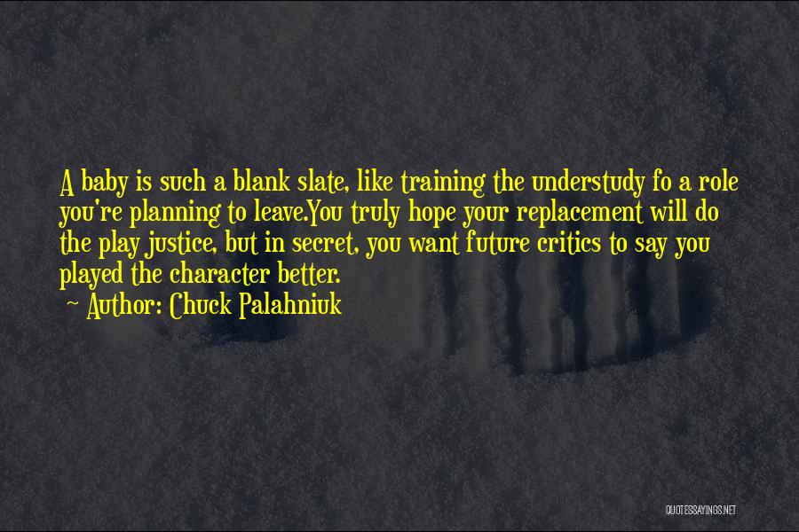 Chuck Palahniuk Quotes: A Baby Is Such A Blank Slate, Like Training The Understudy Fo A Role You're Planning To Leave.you Truly Hope