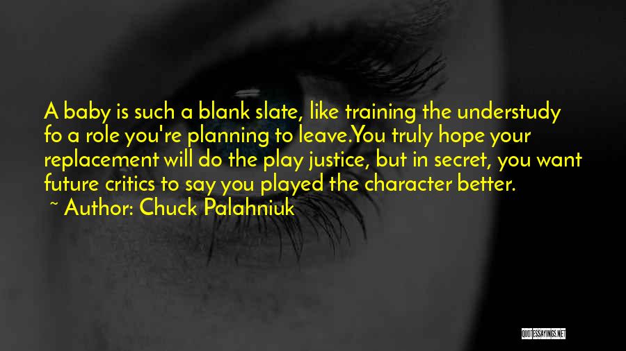 Chuck Palahniuk Quotes: A Baby Is Such A Blank Slate, Like Training The Understudy Fo A Role You're Planning To Leave.you Truly Hope