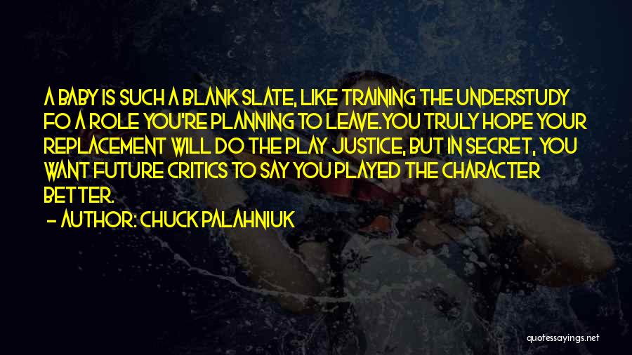 Chuck Palahniuk Quotes: A Baby Is Such A Blank Slate, Like Training The Understudy Fo A Role You're Planning To Leave.you Truly Hope