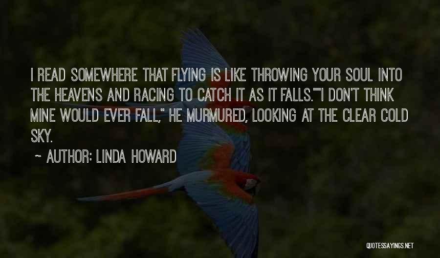 Linda Howard Quotes: I Read Somewhere That Flying Is Like Throwing Your Soul Into The Heavens And Racing To Catch It As It