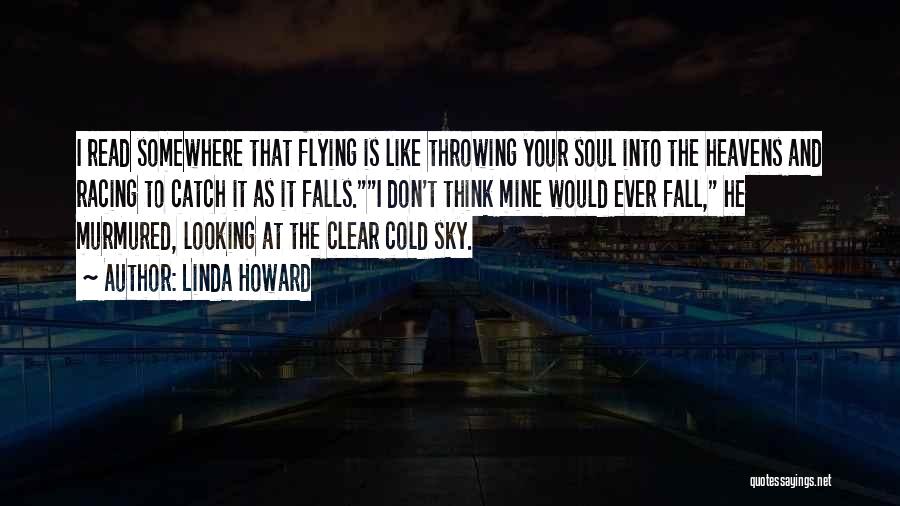 Linda Howard Quotes: I Read Somewhere That Flying Is Like Throwing Your Soul Into The Heavens And Racing To Catch It As It