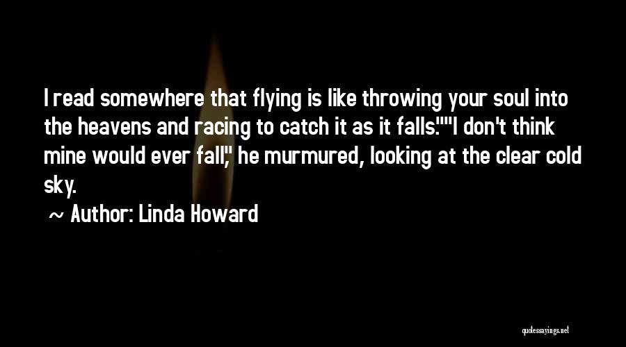 Linda Howard Quotes: I Read Somewhere That Flying Is Like Throwing Your Soul Into The Heavens And Racing To Catch It As It