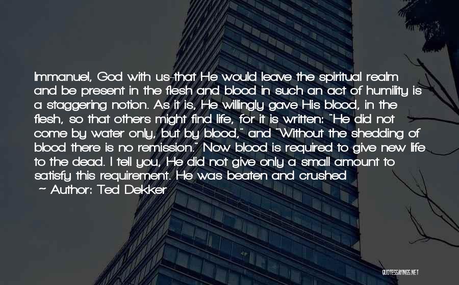 Ted Dekker Quotes: Immanuel, God With Us-that He Would Leave The Spiritual Realm And Be Present In The Flesh And Blood In Such